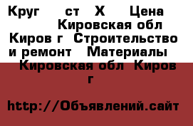 Круг 120 ст 20Х13 › Цена ­ 120 000 - Кировская обл., Киров г. Строительство и ремонт » Материалы   . Кировская обл.,Киров г.